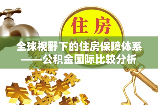 玉林全球视野下的住房保障体系——公积金国际比较分析