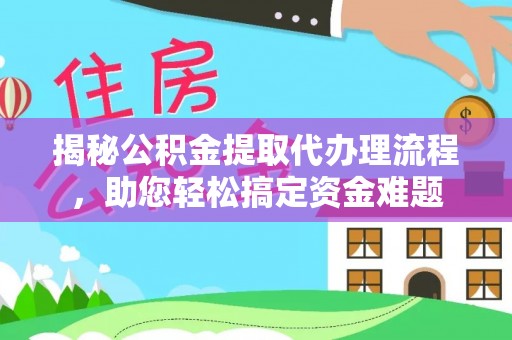玉林揭秘公积金提取代办理流程，助您轻松搞定资金难题