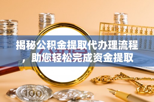 玉林揭秘公积金提取代办理流程，助您轻松完成资金提取