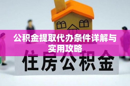 玉林公积金提取代办条件详解与实用攻略