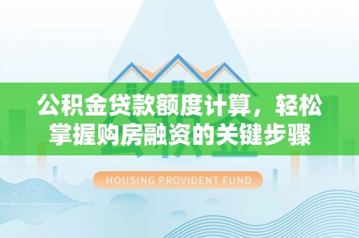 玉林公积金贷款额度计算，轻松掌握购房融资的关键步骤