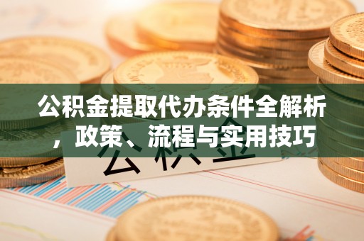 玉林公积金提取代办条件全解析，政策、流程与实用技巧