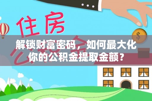 玉林解锁财富密码，如何最大化你的公积金提取金额？