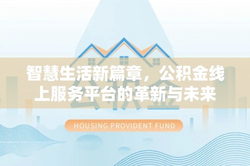 玉林智慧生活新篇章，公积金线上服务平台的革新与未来