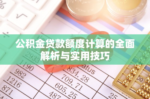 玉林公积金贷款额度计算的全面解析与实用技巧