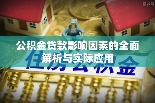 玉林公积金贷款影响因素的全面解析与实际应用