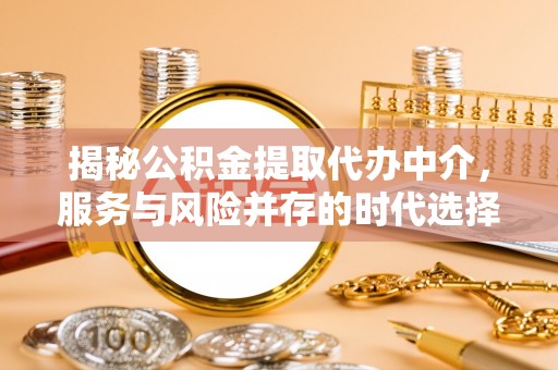 玉林揭秘公积金提取代办中介，服务与风险并存的时代选择