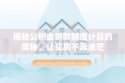 玉林揭秘公积金贷款额度计算的奥秘，让买房不再迷茫