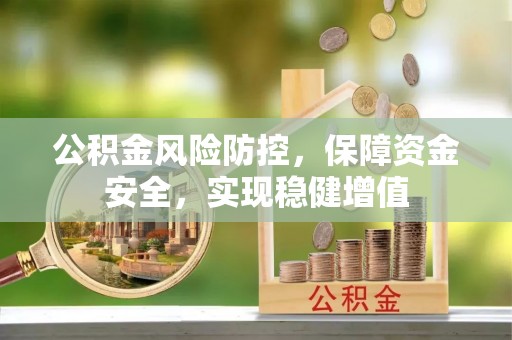 玉林公积金风险防控，保障资金安全，实现稳健增值