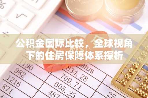玉林公积金国际比较，全球视角下的住房保障体系探析