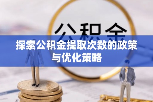 玉林探索公积金提取次数的政策与优化策略