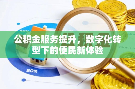 玉林公积金服务提升，数字化转型下的便民新体验