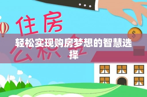 玉林轻松实现购房梦想的智慧选择