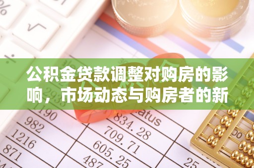 玉林公积金贷款调整对购房的影响，市场动态与购房者的新选择