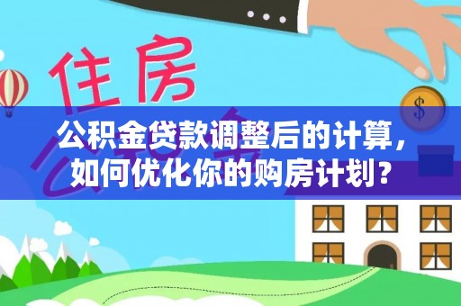 玉林公积金贷款调整后的计算，如何优化你的购房计划？