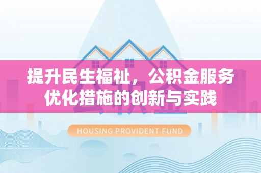 玉林提升民生福祉，公积金服务优化措施的创新与实践