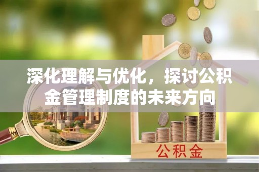 玉林深化理解与优化，探讨公积金管理制度的未来方向