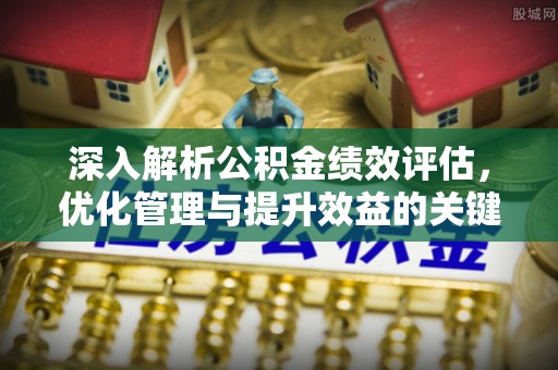 玉林深入解析公积金绩效评估，优化管理与提升效益的关键路径
