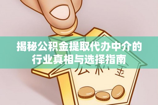 玉林揭秘公积金提取代办中介的行业真相与选择指南