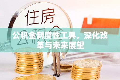 玉林公积金制度性工具，深化改革与未来展望