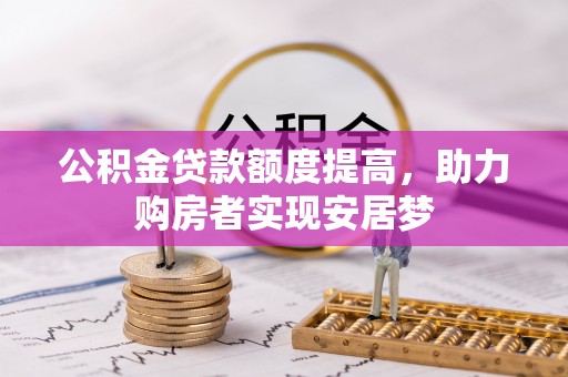 玉林公积金贷款额度提高，助力购房者实现安居梦