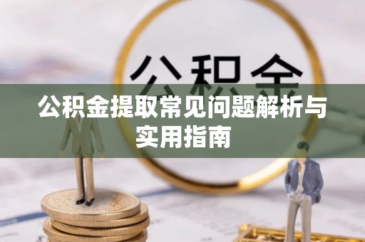 玉林公积金提取常见问题解析与实用指南