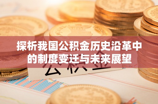 玉林探析我国公积金历史沿革中的制度变迁与未来展望