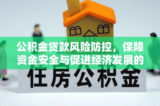 玉林公积金贷款风险防控，保障资金安全与促进经济发展的平衡之道