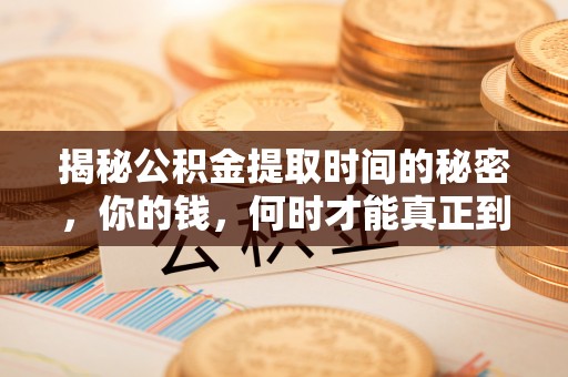 玉林揭秘公积金提取时间的秘密，你的钱，何时才能真正到手？