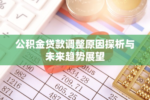 玉林公积金贷款调整原因探析与未来趋势展望