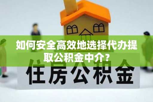 玉林如何安全高效地选择代办提取公积金中介？