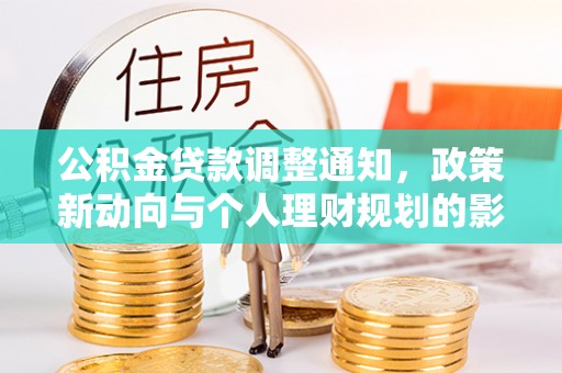 玉林公积金贷款调整通知，政策新动向与个人理财规划的影响