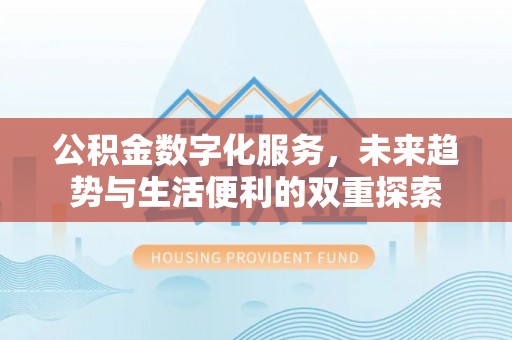 玉林公积金数字化服务，未来趋势与生活便利的双重探索