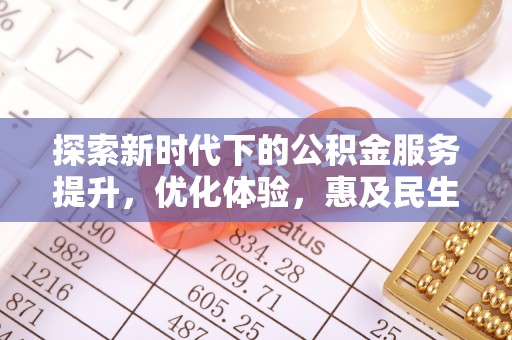 玉林探索新时代下的公积金服务提升，优化体验，惠及民生