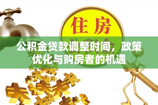 玉林公积金贷款调整时间，政策优化与购房者的机遇