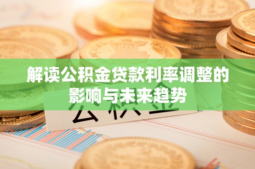 玉林解读公积金贷款利率调整的影响与未来趋势