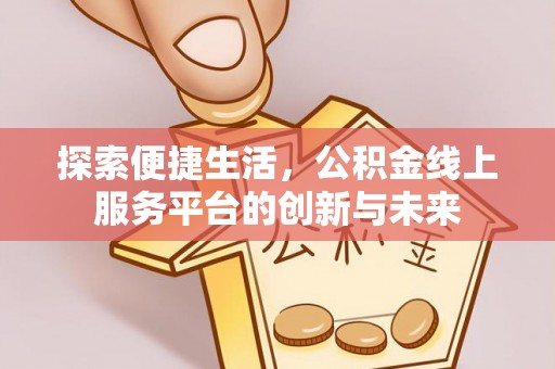 玉林探索便捷生活，公积金线上服务平台的创新与未来
