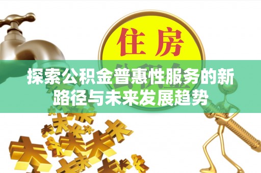 玉林探索公积金普惠性服务的新路径与未来发展趋势