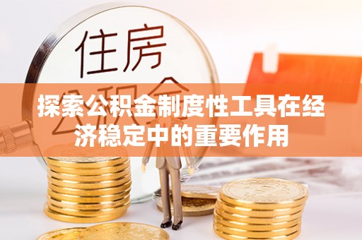玉林探索公积金制度性工具在经济稳定中的重要作用