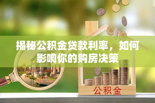 玉林揭秘公积金贷款利率，如何影响你的购房决策
