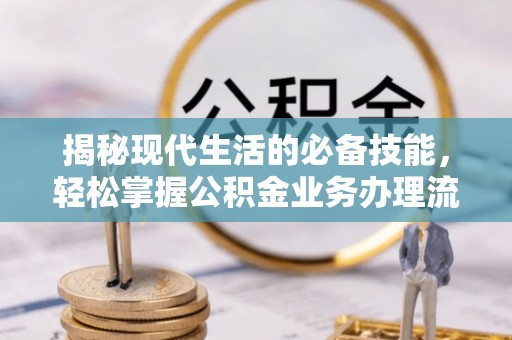 玉林揭秘现代生活的必备技能，轻松掌握公积金业务办理流程