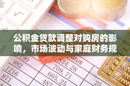 玉林公积金贷款调整对购房的影响，市场波动与家庭财务规划