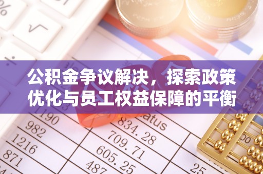 玉林公积金争议解决，探索政策优化与员工权益保障的平衡点