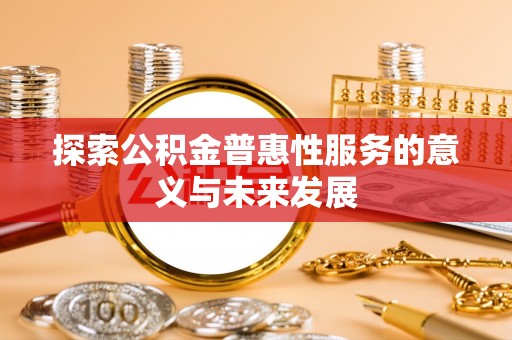 玉林探索公积金普惠性服务的意义与未来发展