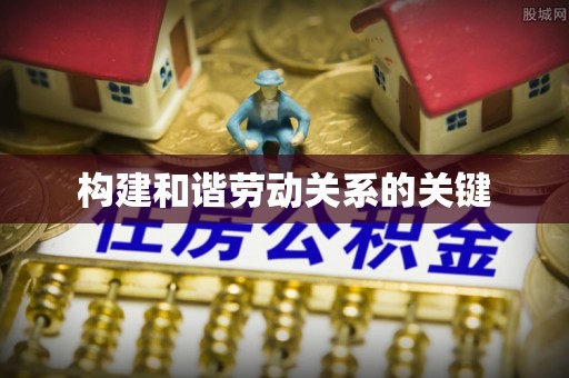玉林构建和谐劳动关系的关键