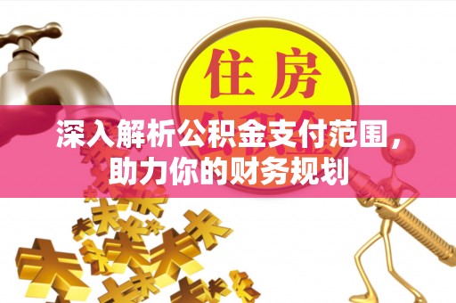 玉林深入解析公积金支付范围，助力你的财务规划