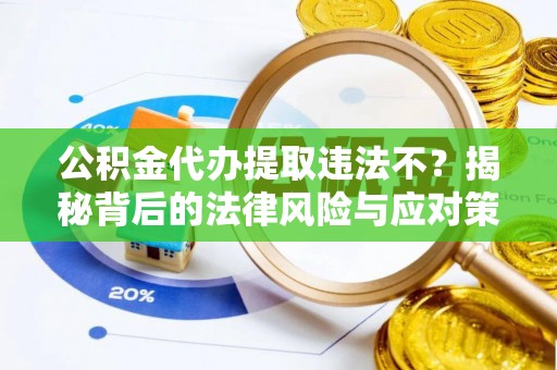 玉林公积金代办提取违法不？揭秘背后的法律风险与应对策略