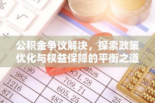 玉林公积金争议解决，探索政策优化与权益保障的平衡之道
