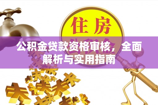 玉林公积金贷款资格审核，全面解析与实用指南