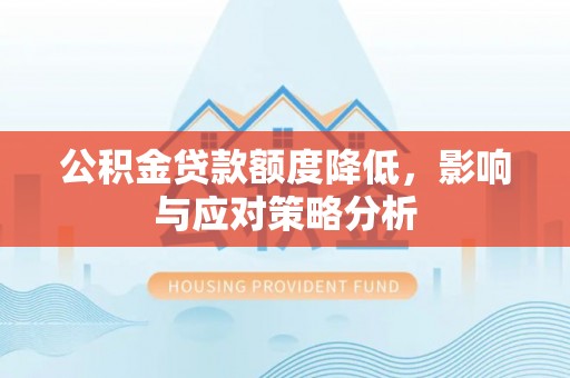 玉林公积金贷款额度降低，影响与应对策略分析
